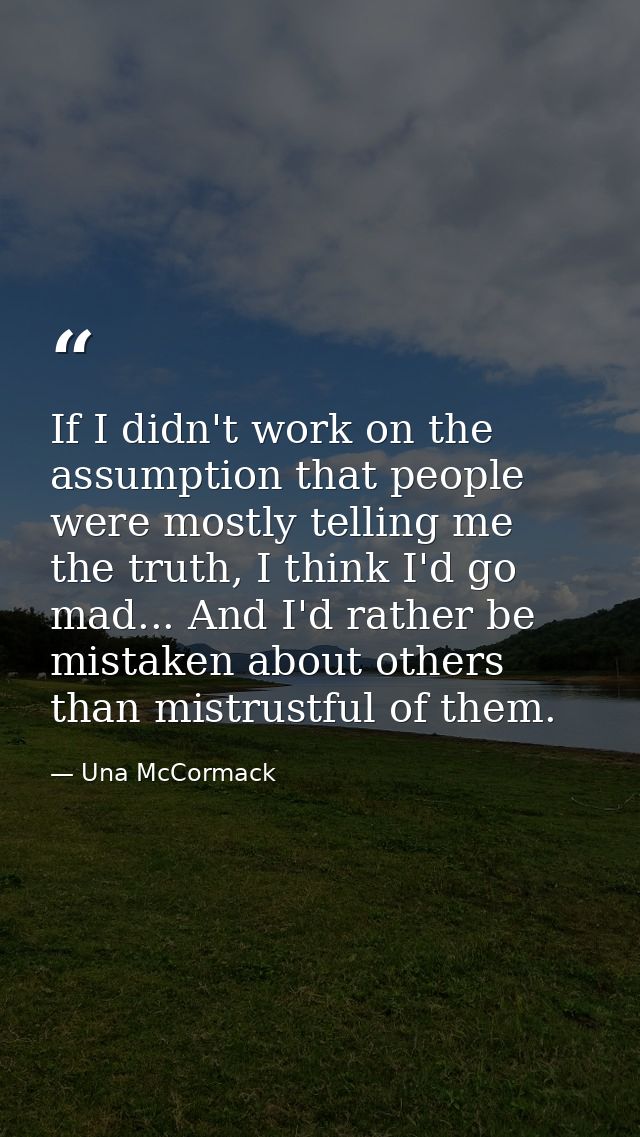 If I didn't work on the assumption that people were mostly telling me the truth, I think I'd go mad... And I'd rather be — Una McCormack