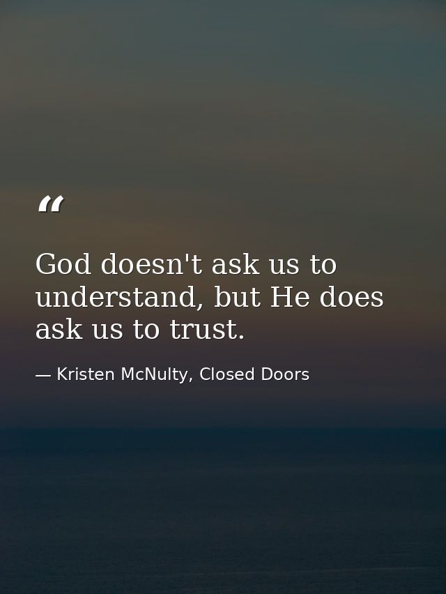 God doesn't ask us to understand, but He does ask us to trust. — Kristen McNulty, Closed Doors