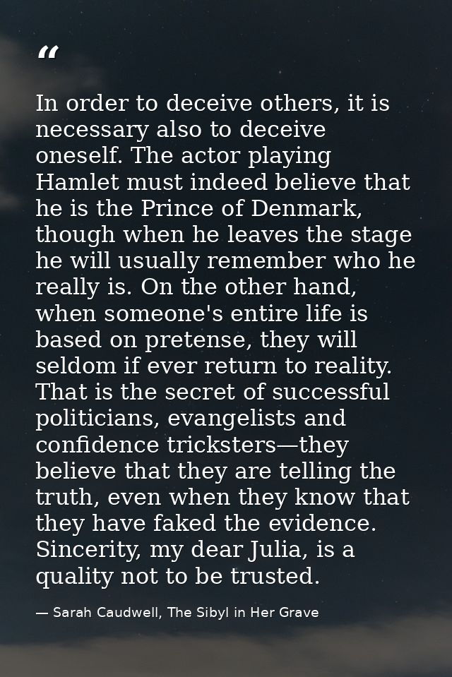 In order to deceive others, it is necessary also to deceive oneself. The actor playing Hamlet must indeed believe that h — Sarah Caudwell, The Sibyl in Her Grave