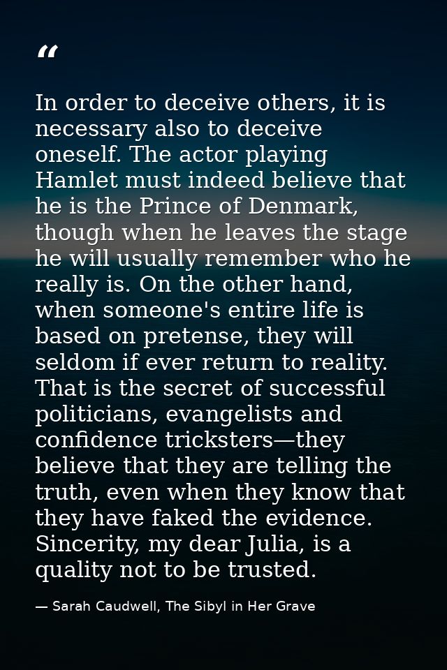 In order to deceive others, it is necessary also to deceive oneself. The actor playing Hamlet must indeed believe that h — Sarah Caudwell, The Sibyl in Her Grave