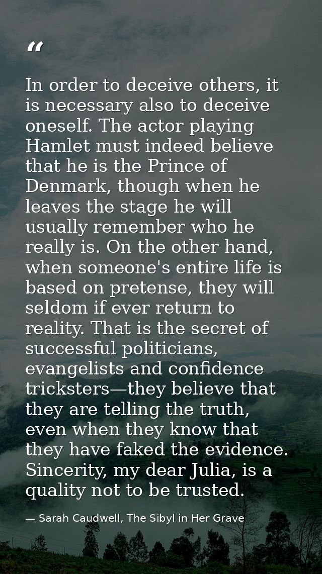 In order to deceive others, it is necessary also to deceive oneself. The actor playing Hamlet must indeed believe that h — Sarah Caudwell, The Sibyl in Her Grave