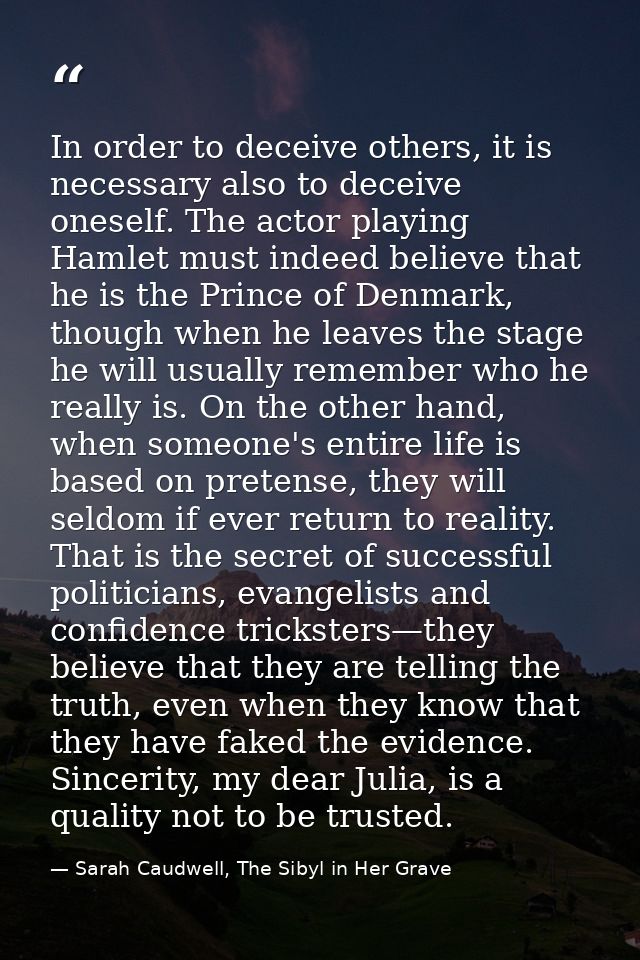 In order to deceive others, it is necessary also to deceive oneself. The actor playing Hamlet must indeed believe that h — Sarah Caudwell, The Sibyl in Her Grave