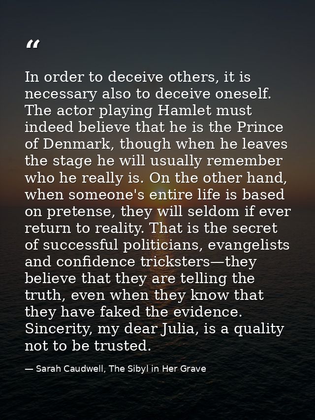 In order to deceive others, it is necessary also to deceive oneself. The actor playing Hamlet must indeed believe that h — Sarah Caudwell, The Sibyl in Her Grave
