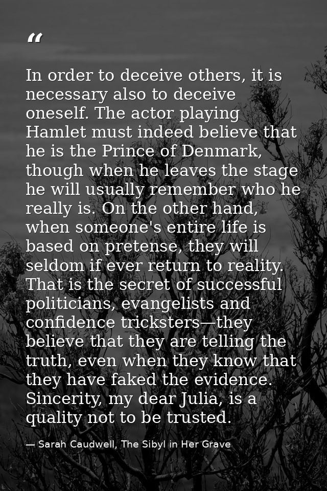 In order to deceive others, it is necessary also to deceive oneself. The actor playing Hamlet must indeed believe that h — Sarah Caudwell, The Sibyl in Her Grave