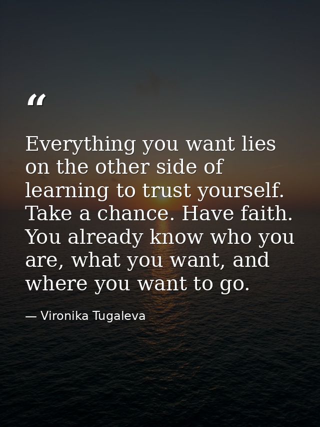 Everything you want lies on the other side of learning to trust yourself. Take a chance. Have faith. You already know wh — Vironika Tugaleva