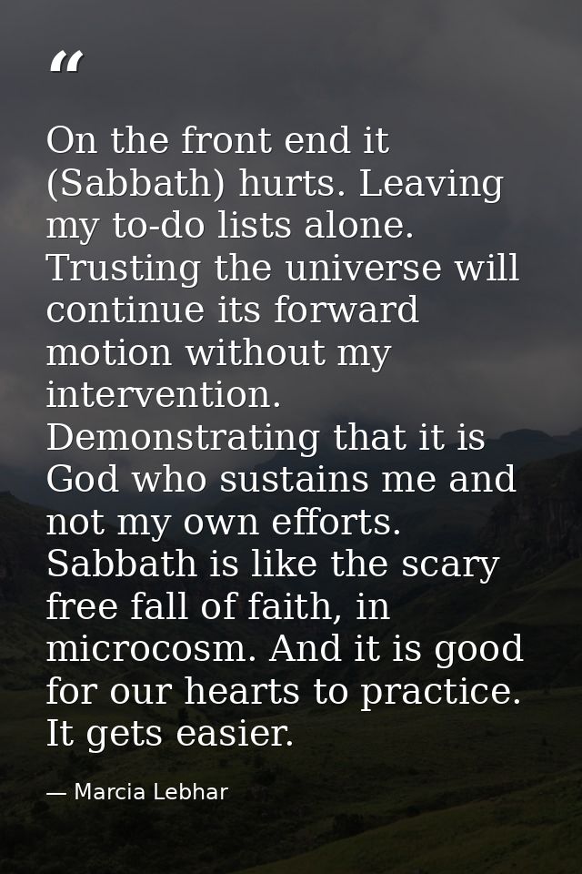 On the front end it (Sabbath) hurts. Leaving my to-do lists alone. Trusting the universe will continue its forward motio — Marcia Lebhar