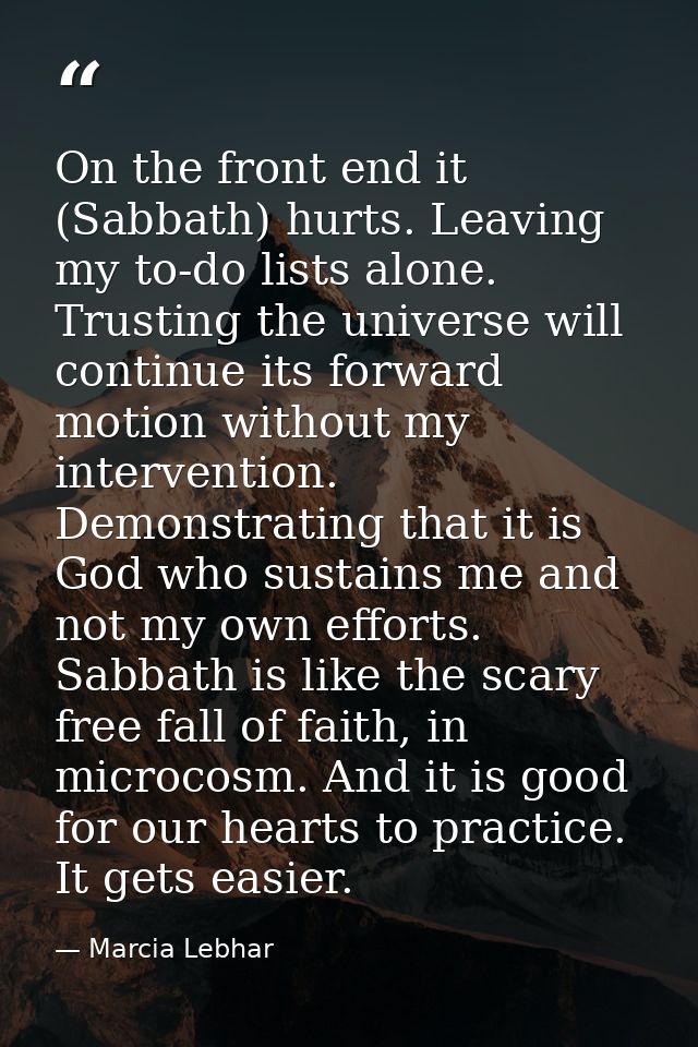 On the front end it (Sabbath) hurts. Leaving my to-do lists alone. Trusting the universe will continue its forward motio — Marcia Lebhar