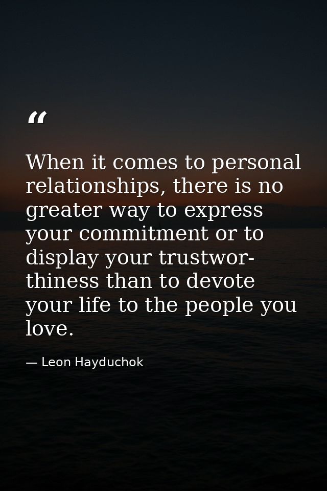 When it comes to personal relationships, there is no greater way to express your commitment or to display your trustwor- — Leon Hayduchok
