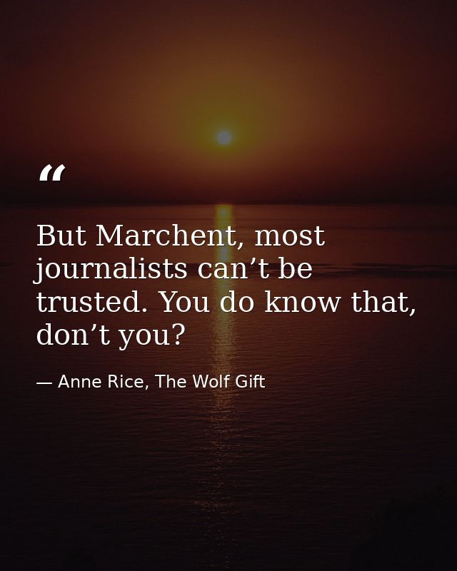 But Marchent, most journalists can’t be trusted. You do know that, don’t you? — Anne Rice, The Wolf Gift