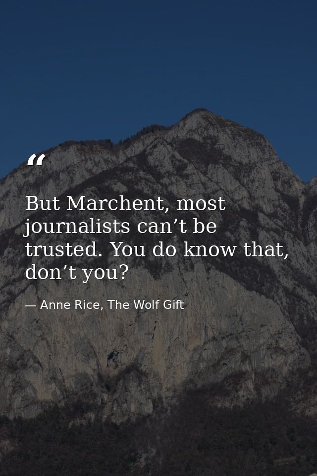 But Marchent, most journalists can’t be trusted. You do know that, don’t you? — Anne Rice, The Wolf Gift