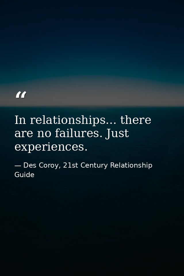 In relationships... there are no failures. Just experiences. — Des Coroy, 21st Century Relationship Guide