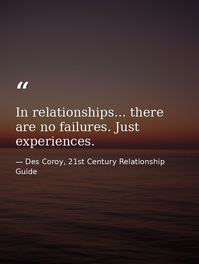 In relationships... there are no failures. Just experiences. — Des Coroy, 21st Century Relationship Guide