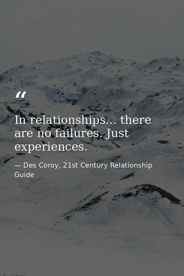 In relationships... there are no failures. Just experiences. — Des Coroy, 21st Century Relationship Guide