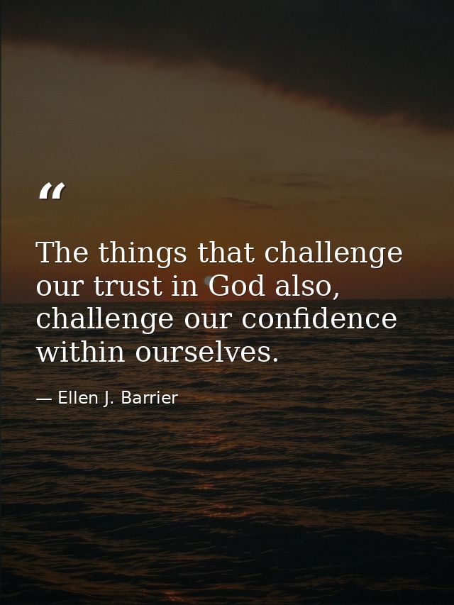The things that challenge our trust in God also, challenge our confidence within ourselves. — Ellen J. Barrier