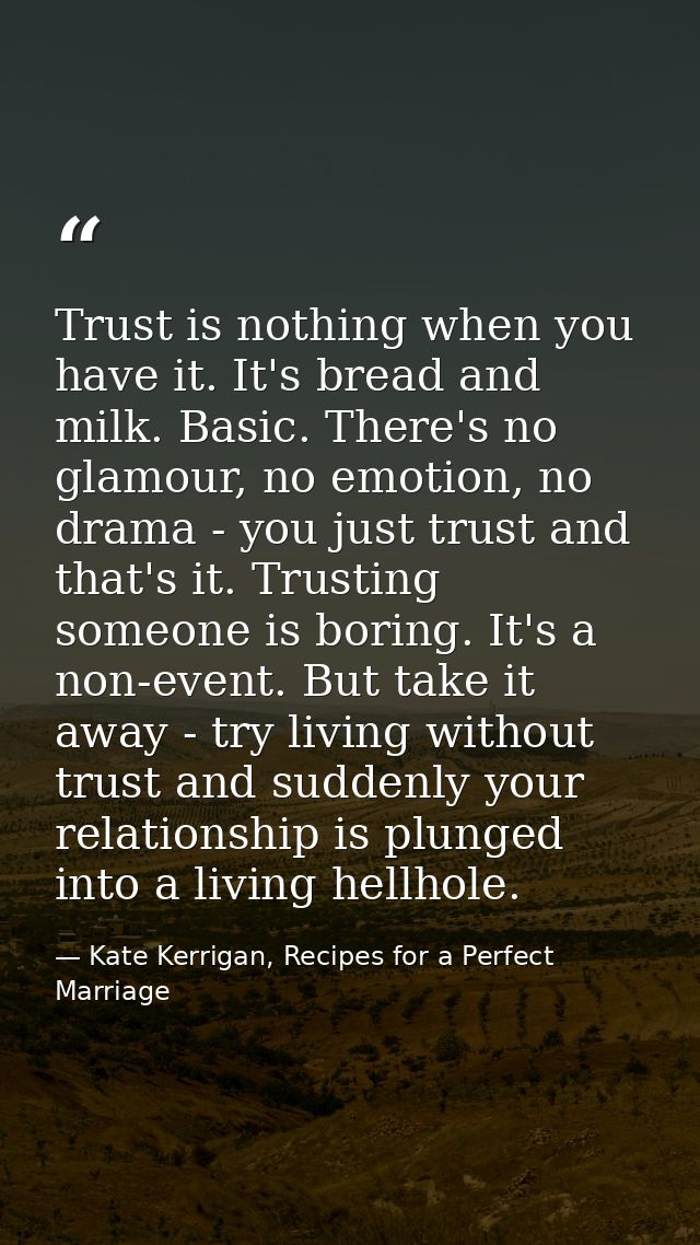 Trust is nothing when you have it. It's bread and milk. Basic. There's no glamour, no emotion, no drama - you just trust — Kate Kerrigan, Recipes for a Perfect Marriage