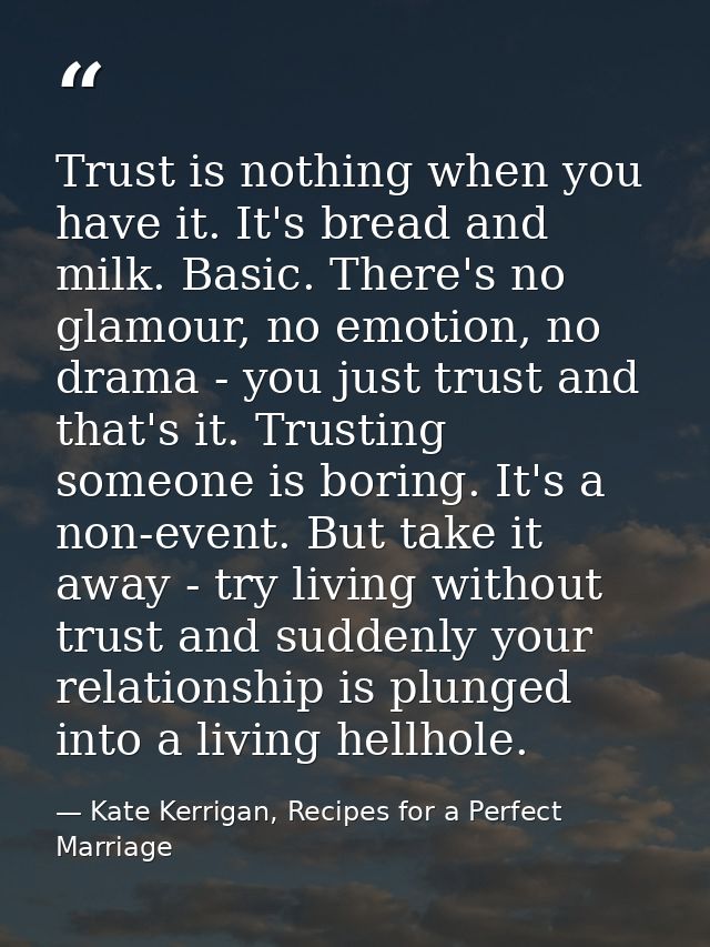 Trust is nothing when you have it. It's bread and milk. Basic. There's no glamour, no emotion, no drama - you just trust — Kate Kerrigan, Recipes for a Perfect Marriage