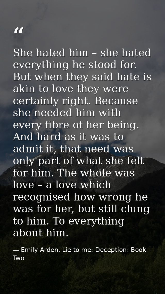 She hated him – she hated everything he stood for. But when they said hate is akin to love they were certainly right. Be — Emily Arden, Lie to me: Deception: Book Two