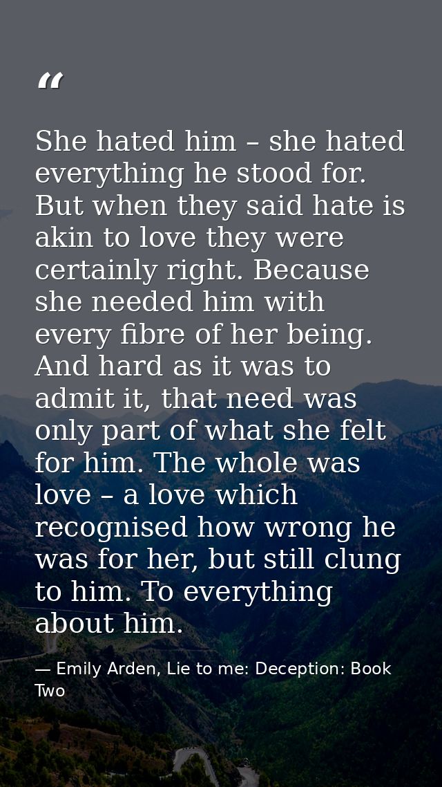 She hated him – she hated everything he stood for. But when they said hate is akin to love they were certainly right. Be — Emily Arden, Lie to me: Deception: Book Two