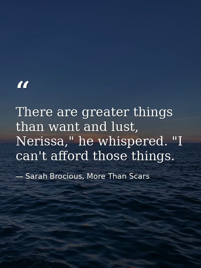 There are greater things than want and lust, Nerissa," he whispered. "I can't afford those things. — Sarah Brocious, More Than Scars