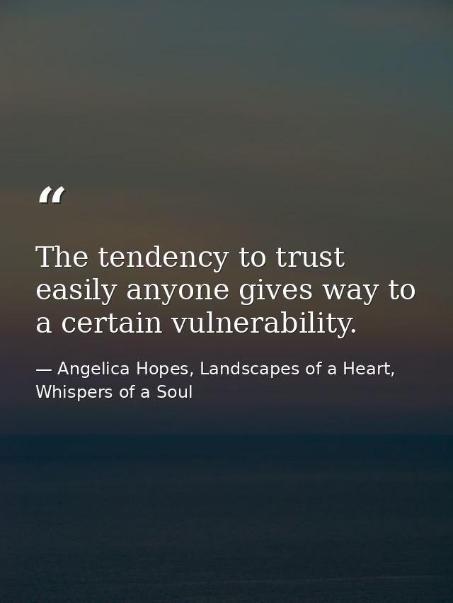 The tendency to trust easily anyone gives way to a certain vulnerability. — Angelica Hopes, Landscapes of a Heart, Whispers of a Soul