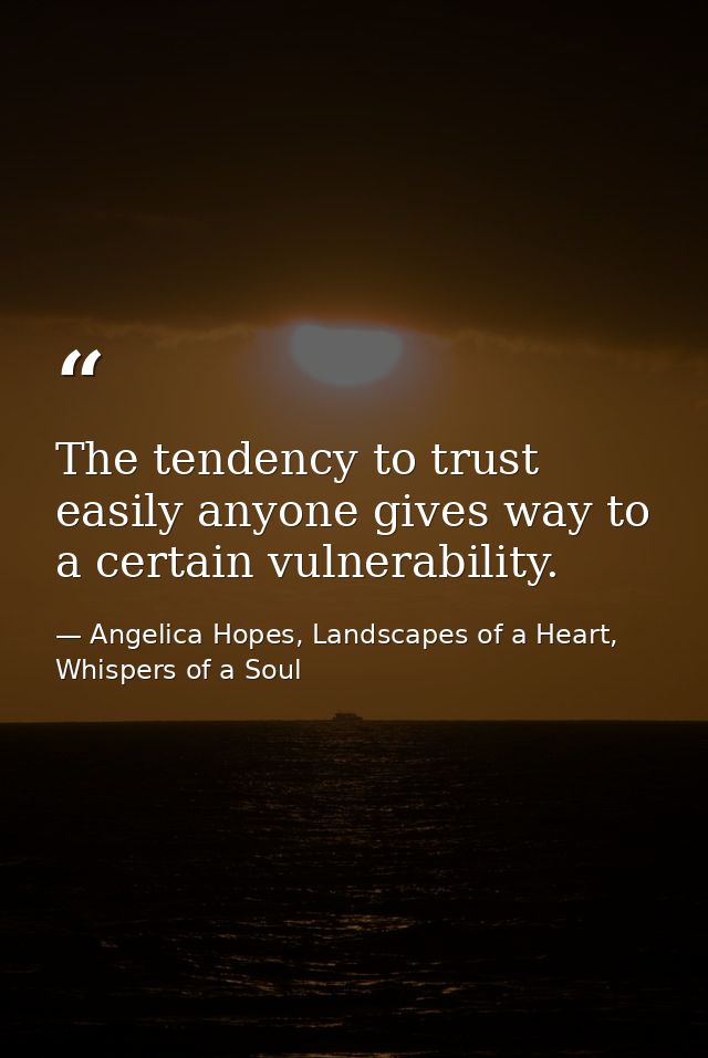 The tendency to trust easily anyone gives way to a certain vulnerability. — Angelica Hopes, Landscapes of a Heart, Whispers of a Soul