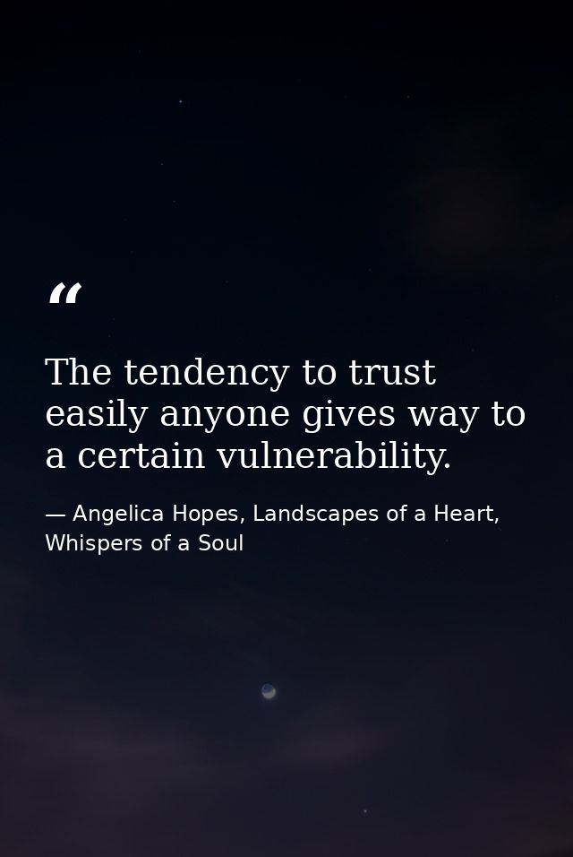 The tendency to trust easily anyone gives way to a certain vulnerability. — Angelica Hopes, Landscapes of a Heart, Whispers of a Soul