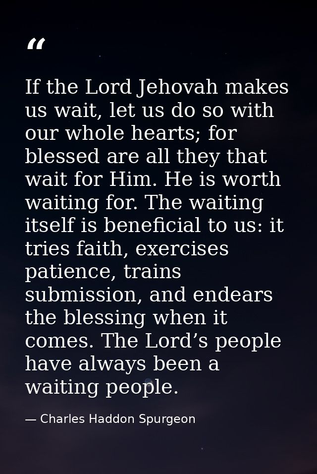 If the Lord Jehovah makes us wait, let us do so with our whole hearts; for blessed are all they that wait for Him. He is — Charles Haddon Spurgeon
