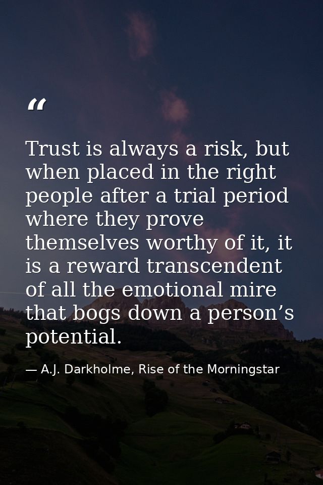 Trust is always a risk, but when placed in the right people after a trial period where they prove themselves worthy of i — A.J. Darkholme, Rise of the Morningstar