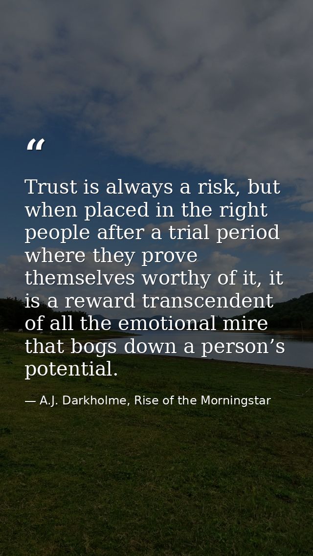 Trust is always a risk, but when placed in the right people after a trial period where they prove themselves worthy of i — A.J. Darkholme, Rise of the Morningstar