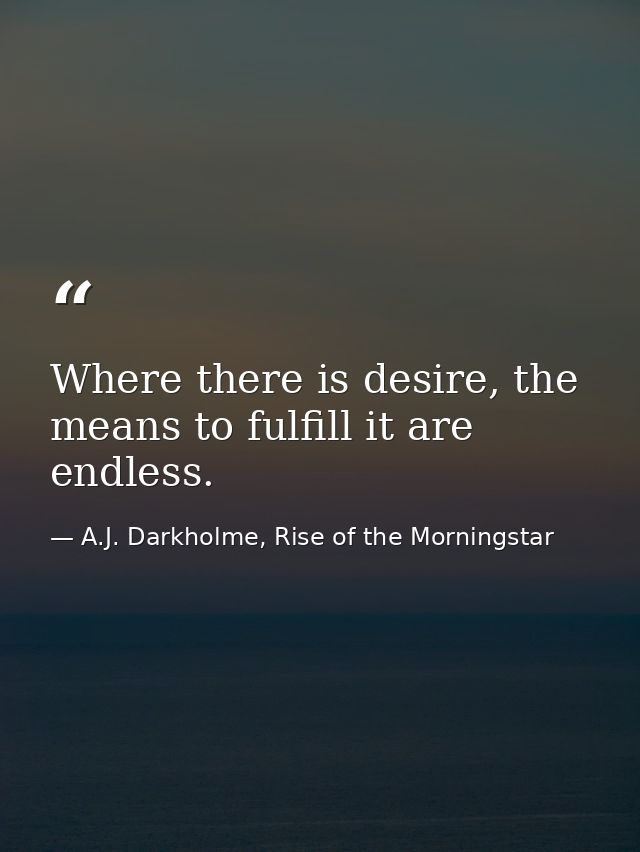 Where there is desire, the means to fulfill it are endless. — A.J. Darkholme, Rise of the Morningstar