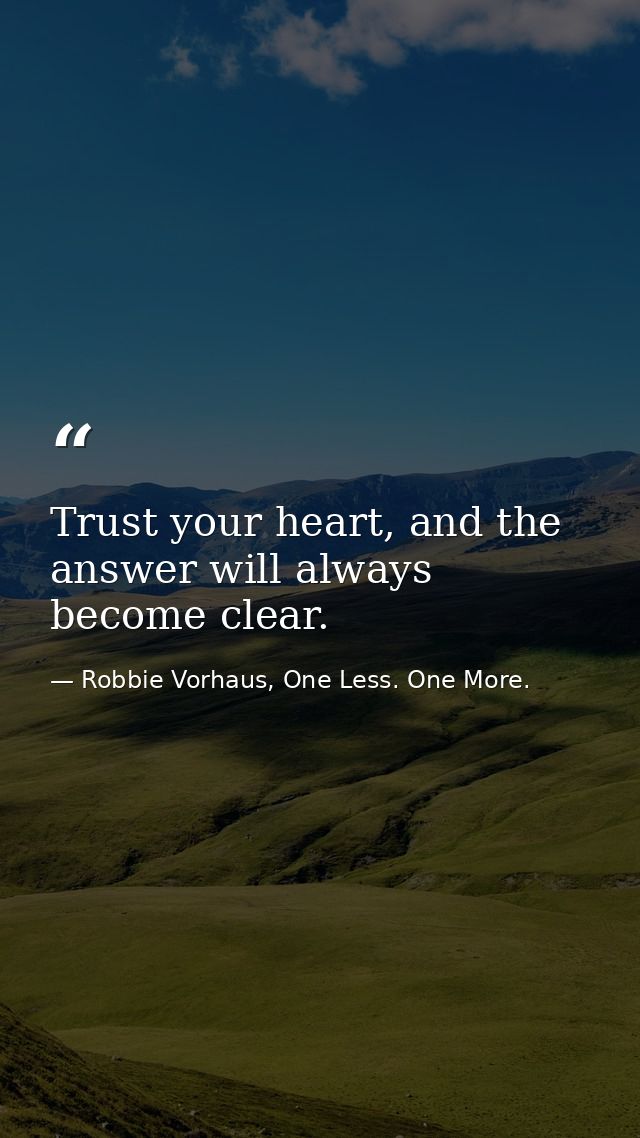 Trust your heart, and the answer will always become clear. — Robbie Vorhaus, One Less. One More.