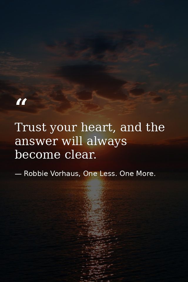 Trust your heart, and the answer will always become clear. — Robbie Vorhaus, One Less. One More.