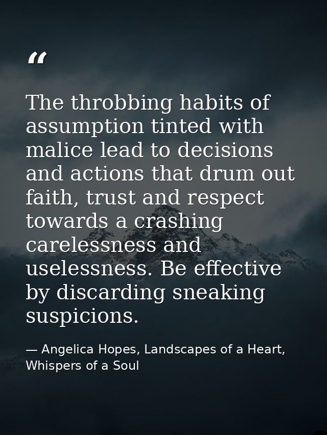 The throbbing habits of assumption tinted with malice lead to decisions and actions that drum out faith, trust and respe — Angelica Hopes, Landscapes of a Heart, Whispers of a Soul