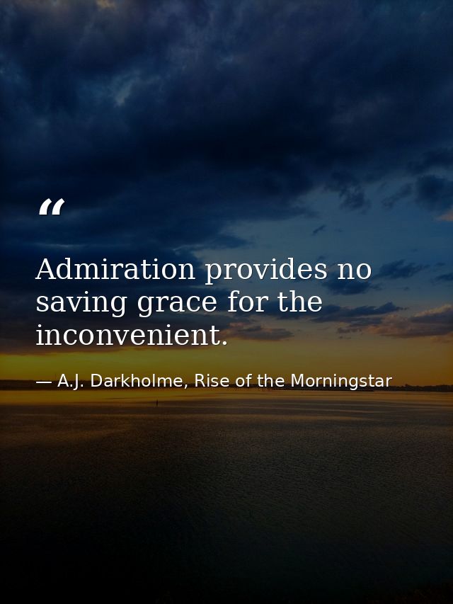 Admiration provides no saving grace for the inconvenient. — A.J. Darkholme, Rise of the Morningstar