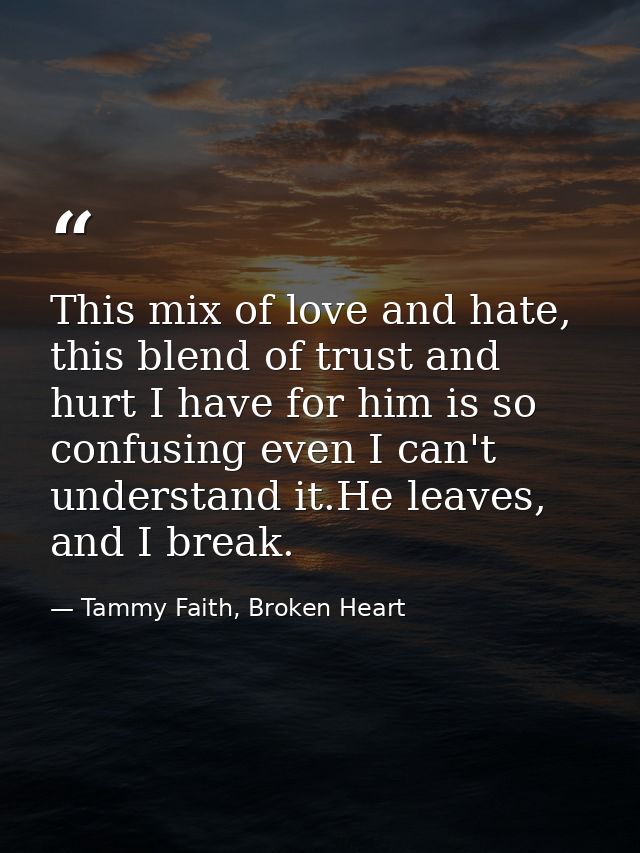 This mix of love and hate, this blend of trust and hurt I have for him is so confusing even I can't understand it.He lea — Tammy Faith, Broken Heart