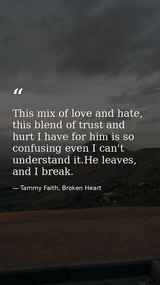 This mix of love and hate, this blend of trust and hurt I have for him is so confusing even I can't understand it.He lea — Tammy Faith, Broken Heart