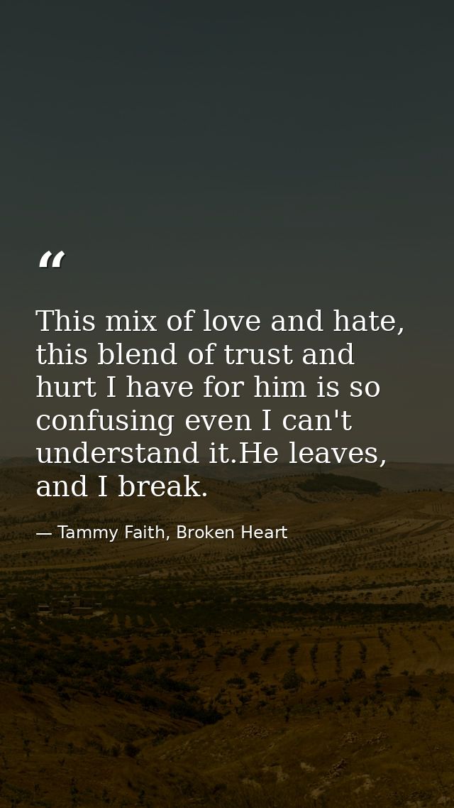 This mix of love and hate, this blend of trust and hurt I have for him is so confusing even I can't understand it.He lea — Tammy Faith, Broken Heart