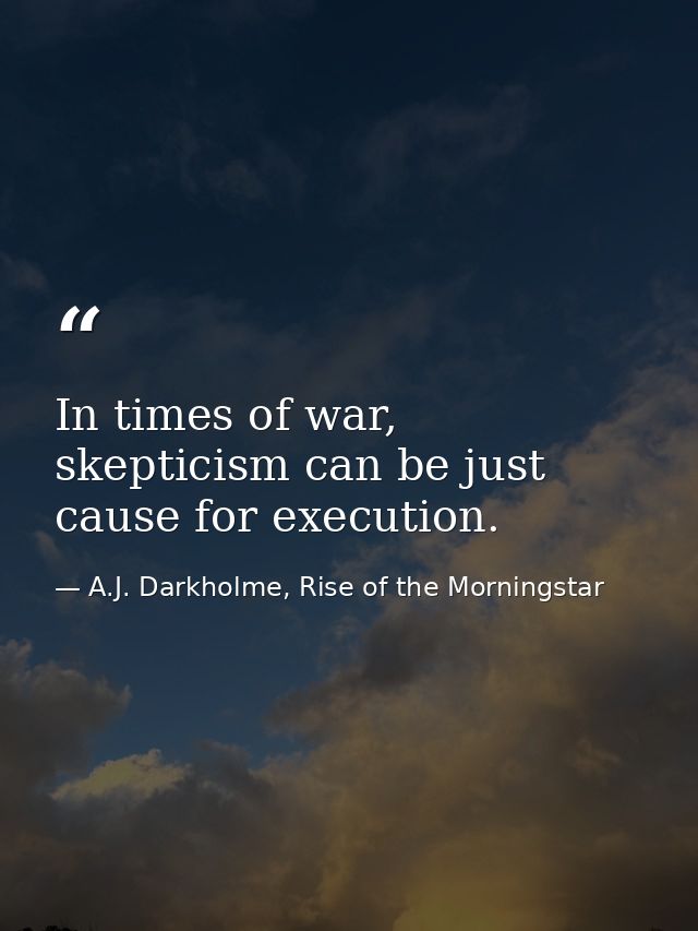 In times of war, skepticism can be just cause for execution. — A.J. Darkholme, Rise of the Morningstar