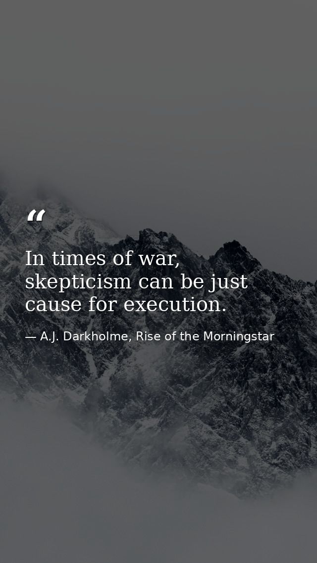 In times of war, skepticism can be just cause for execution. — A.J. Darkholme, Rise of the Morningstar