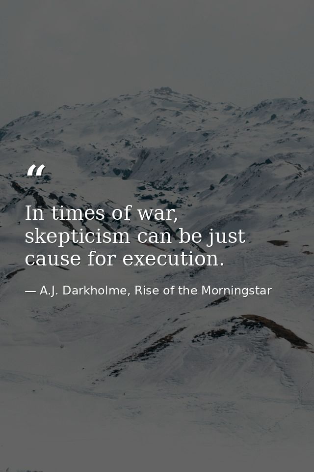 In times of war, skepticism can be just cause for execution. — A.J. Darkholme, Rise of the Morningstar