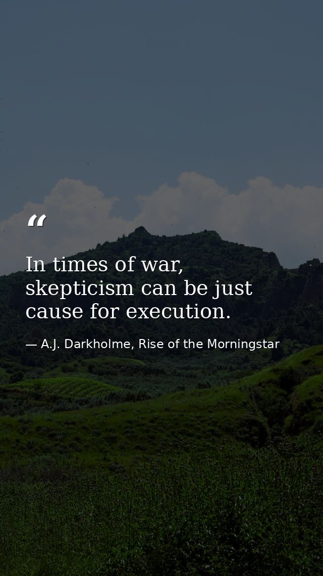 In times of war, skepticism can be just cause for execution. — A.J. Darkholme, Rise of the Morningstar