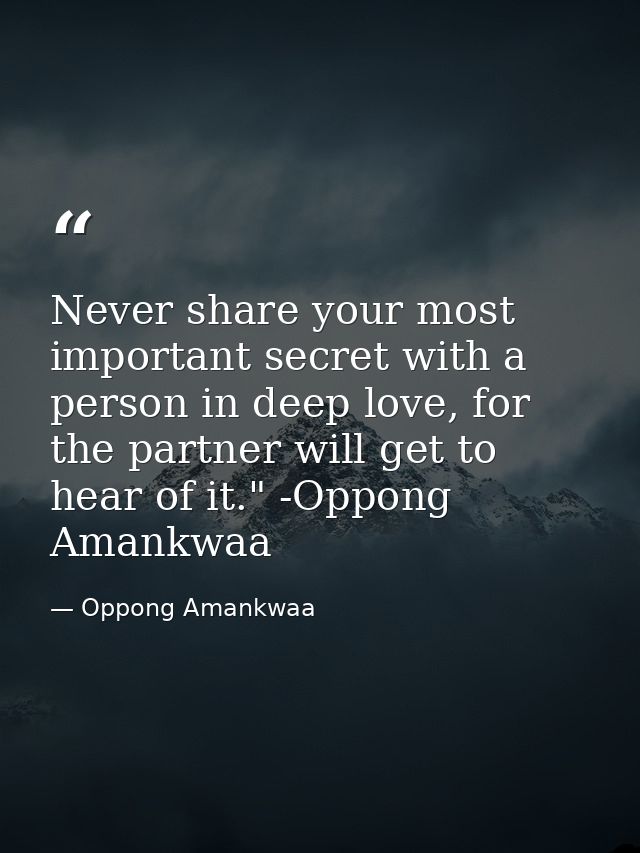 Never share your most important secret with a person in deep love, for the partner will get to hear of it." -Oppong Aman — Oppong Amankwaa
