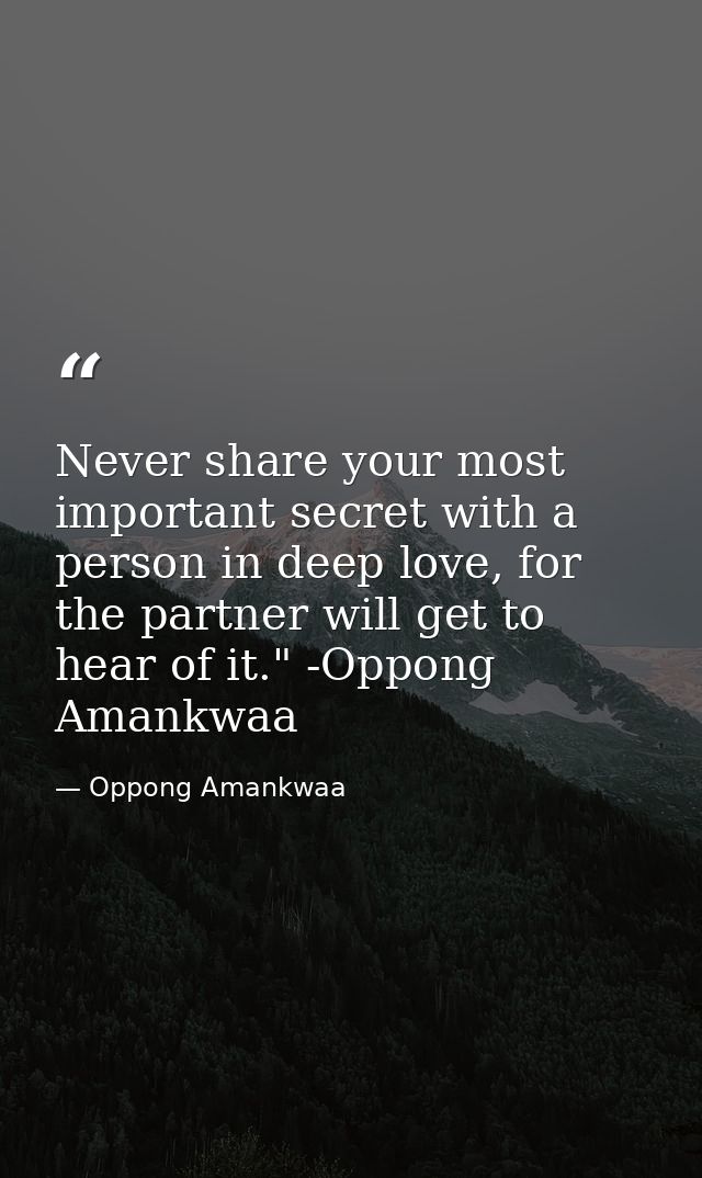 Never share your most important secret with a person in deep love, for the partner will get to hear of it." -Oppong Aman — Oppong Amankwaa