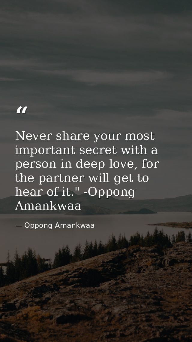 Never share your most important secret with a person in deep love, for the partner will get to hear of it." -Oppong Aman — Oppong Amankwaa