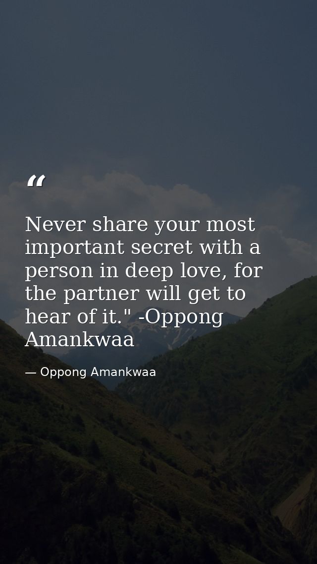 Never share your most important secret with a person in deep love, for the partner will get to hear of it." -Oppong Aman — Oppong Amankwaa