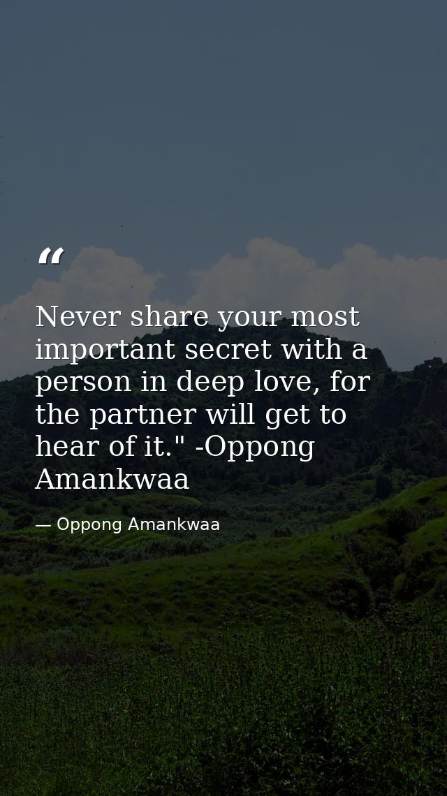 Never share your most important secret with a person in deep love, for the partner will get to hear of it." -Oppong Aman — Oppong Amankwaa