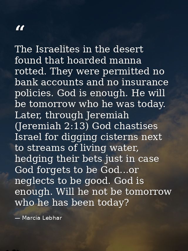 The Israelites in the desert found that hoarded manna rotted. They were permitted no bank accounts and no insurance poli — Marcia Lebhar