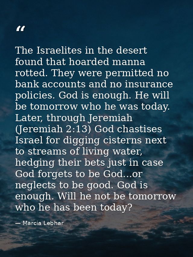 The Israelites in the desert found that hoarded manna rotted. They were permitted no bank accounts and no insurance poli — Marcia Lebhar