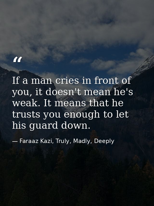 If a man cries in front of you, it doesn't mean he's weak. It means that he trusts you enough to let his guard down. — Faraaz Kazi, Truly, Madly, Deeply