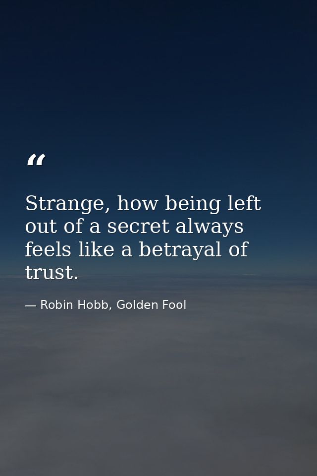 Strange, how being left out of a secret always feels like a betrayal of trust. — Robin Hobb, Golden Fool